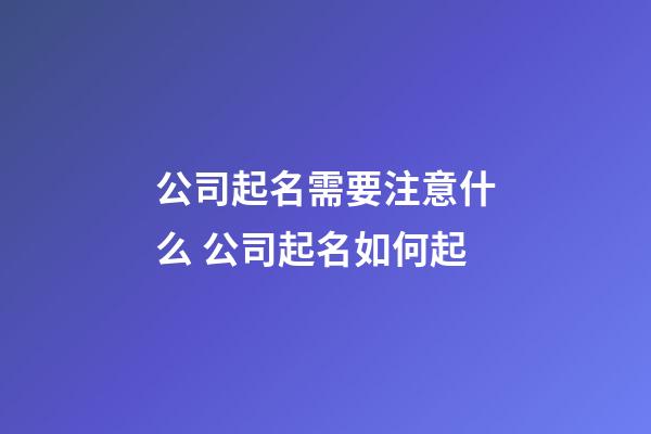 公司起名需要注意什么 公司起名如何起-第1张-公司起名-玄机派
